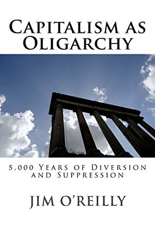 Full Download Capitalism as Oligarchy: 5,000 years of diversion and suppression - Jim O'Reilly file in PDF