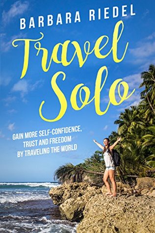 Read Online Travel Solo: Gain More Self-Confidence, Trust and Freedom by Traveling the World - Barbara Riedel file in ePub