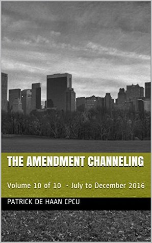Full Download The Amendment Channeling: Volume 10 of 10 - July to December 2016 (Consolidated Channeling) - Patrick De Haan CPCU | ePub