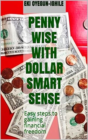 Download Penny Wise with Dollar Smart Sense: Easy steps to gaining financial freedom - Eki Oyegun-Ighile | PDF