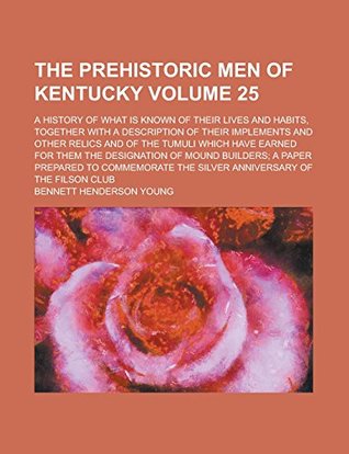 Full Download The Prehistoric Men of Kentucky; A History of what is Known of Their Lives and Habits, Together with a Description of Their Implements and Other  for Them the Designation of Mound Volume 25 - Bennett Henderson Young | ePub