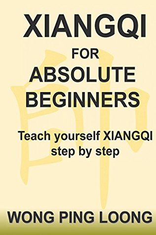 Download Xiangqi For Absolute Beginners: Teach Yourself XIANGQI step by step - Wong Ping Loong | PDF