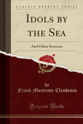 Full Download Idols by the Sea: And Other Sermons (Classic Reprint) - Frank Montrose Clendenin file in PDF