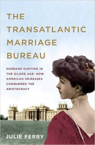 Read Online The Transatlantic Marriage Bureau; Husband Hunting in the Gilded Age: How American Heiresses Conquered the Aristocracy - Julie Ferry | ePub