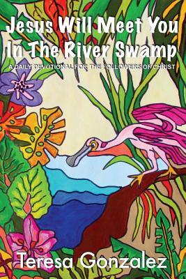 Read Online Jesus Will Meet You in the River Swamp: A Daily Devotional for the Followers of Christ - Teresa a Gonzalez | ePub