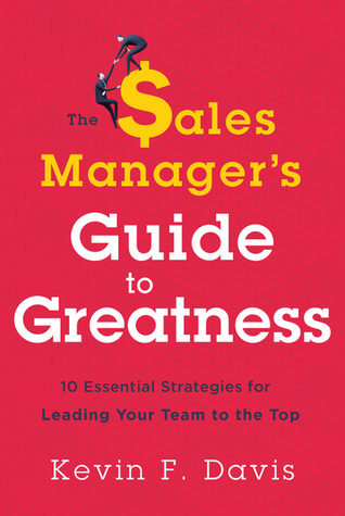 Download The Sales Manager’s Guide to Greatness: Ten Essential Strategies for Leading Your Team to the Top - Kevin F. Davis | ePub