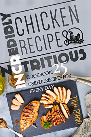 Read Online Incredibly nutritious chicken recipes. Cookbook: 25 useful recipes for every day. - Daniel Hall | PDF