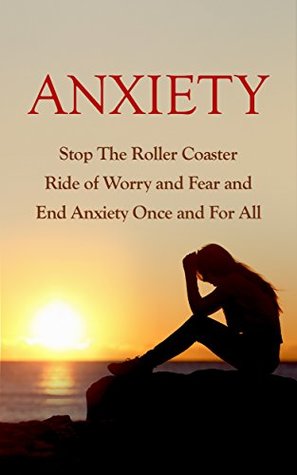 Read Anxiety: Stop the Roller Coaster Ride of Worry and Fear and End Anxiety Once and for All - Arthur Pennington | ePub