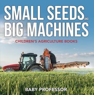 Read Small Seeds and Big Machines - Children's Agriculture Books - Baby Professor | PDF