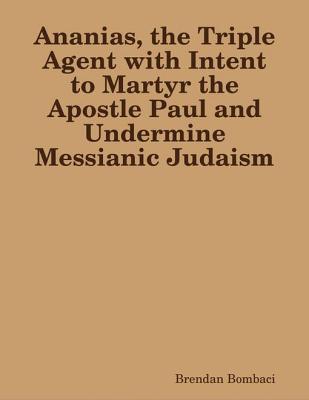 Download Ananias, the Triple Agent with Intent to Martyr the Apostle Paul and Undermine Messianic Judaism - Brendan Bombaci file in PDF