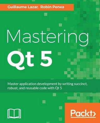 Read Online Mastering Qt 5: Create stunning cross-platform applications - Guillaume Lazar | PDF