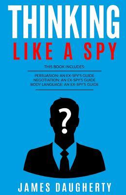 Read Thinking: Like a Spy: 3 Manuscripts - Persuasion an Ex-Spy's Guide, Negotiation an Ex-Spy's Guide, Body Language an Ex-Spy's Guide - James Daugherty file in PDF
