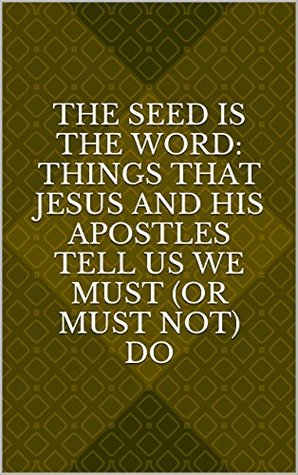 Full Download The Seed is the Word: Things That Jesus and His Apostles Tell Us We Must (or Must Not) Do - Peter F.J. DeFazio | PDF