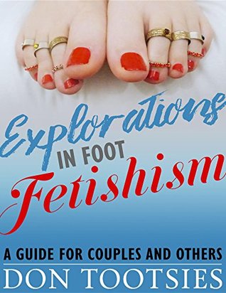 Full Download Explorations in Foot Fetishism: a guide for couples and others - Don Tootsies file in ePub