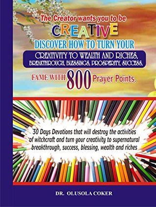 Read The Creator wants you to be creative: Discover how to turn your creativity to wealth and riches, breakthrough, blessings, prosperity, success, fame with 800 prayer points.: 30 Days Devotions - Olusola Coker file in ePub