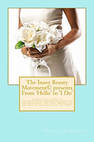Full Download The Inner Beauty Movement presents From 'Hello' to 'I Do': The road to matrimony made easy! - Nicole Robinson file in PDF