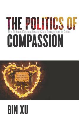 Read Online The Politics of Compassion: The Sichuan Earthquake and Civic Engagement in China - Bin Xu | ePub