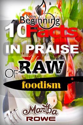 Full Download 10 Facts in Praise of Raw Foodism & How to Eat Healthy: Raw Food Diet, How to Lose Weight Fast, Vegan Recipes, Healthy Living - Martha Rowe | PDF