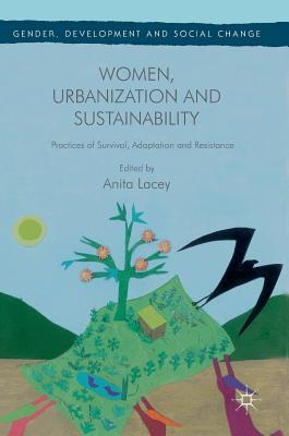 Read Online Women, Urbanization and Sustainability: Practices of Survival, Adaptation and Resistance - Anita Lacey file in ePub