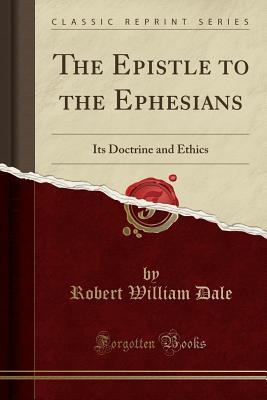 Read Online The Epistle to the Ephesians: Its Doctrine and Ethics (Classic Reprint) - Robert William Dale file in ePub