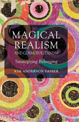 Full Download Magical Realism and Cosmopolitanism: Strategizing Belonging - Kim Sasser | PDF