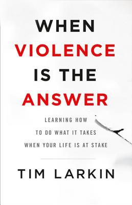 Full Download When Violence Is the Answer: Learning How to Do What It Takes When Your Life Is at Stake - Tim Larkin file in PDF