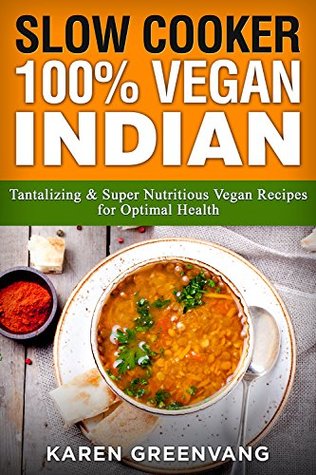 Download Slow Cooker: 100% Vegan Indian - Tantalizing and Super Nutritious Vegan Recipes for Optimal Health (Nutrition, Vegan Diet, Plant Based) - Karen Greenvang | ePub
