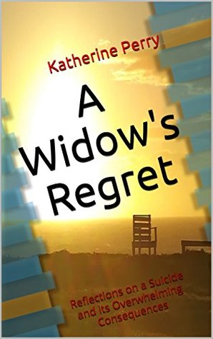 Read A Widow's Regret: Reflections on a Suicide and its Overwhelming Consequences - Katherine Perry | PDF