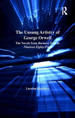 Download The Unsung Artistry of George Orwell: The Novels from Burmese Days to Nineteen Eighty-Four - Loraine Saunders | ePub