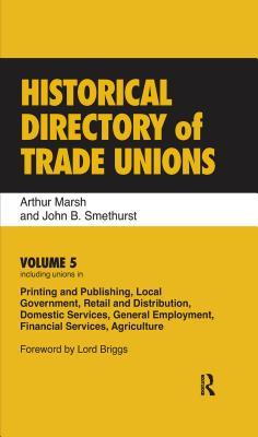 Full Download Historical Directory of Trade Unions: Volume 5, Including Unions in Printing and Publishing, Local Government, Retail and Distribution, Domestic Services, General Employment, Financial Services, Agriculture - Arthur Marsh | PDF