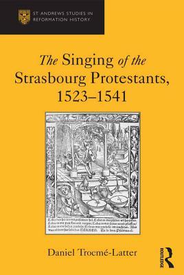 Full Download The Singing of the Strasbourg Protestants, 1523-1541 - Daniel Trocme-Latter | ePub
