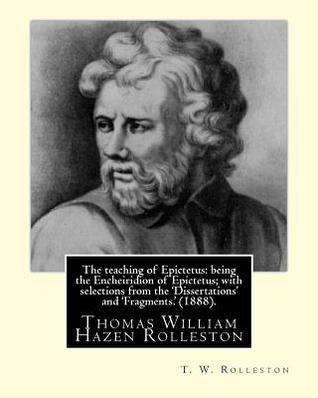Download The teaching of Epictetus: being the Encheiridion of Epictetus; with selections from the 'Dissertations' and 'Fragments.' (1888). By: T. W. Rolleston: Translated from the Greek, with introduction and notes By; Thomas William Hazen Rolleston (1857-1920). - T.W. Rolleston | PDF