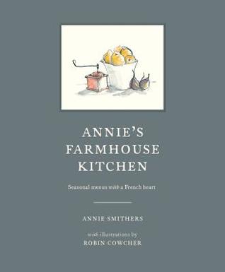 Read Online Annie's Farmhouse Kitchen: Seasonal Menus with a French Heart - Annie Smithers file in ePub