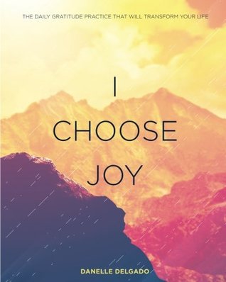 Read I Choose Joy: The Daily Gratitude Practice That Will Transform Your Life - Danelle Delgado | ePub