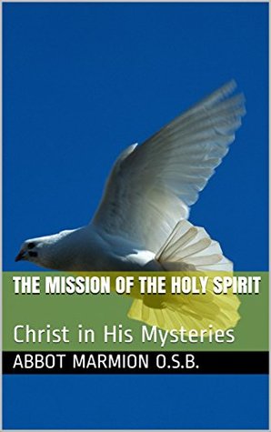 Full Download The Mission of the Holy Spirit: Christ in His Mysteries - Abbot Marmion O.S.B. | ePub