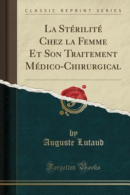 Full Download La St�rilit� Chez La Femme Et Son Traitement M�dico-Chirurgical (Classic Reprint) - Auguste Lutaud file in PDF