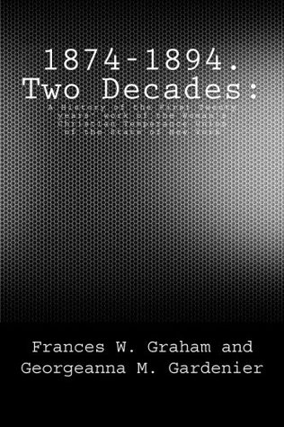 Read Online 1874-1894. Two Decades:: A History of the First Twenty years' work of the Woman's Christian Temperance Union of the State of New York - Frances W. Graham file in ePub