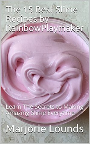 Full Download The 15 Best Slime Recipes by RainbowPlaymaker: Learn The Secrets to Making Amazing Slime Everytime - Marjorie Lounds file in ePub