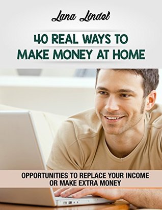 Read Online 40 Real Ways to Make Money at Home: Replace Your Income or Make Extra Money - Lana Lindell file in ePub