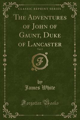 Download The Adventures of John of Gaunt, Duke of Lancaster, Vol. 2 (Classic Reprint) - James White file in PDF