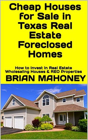 Full Download Cheap Houses for Sale in Texas Real Estate Foreclosed Homes: How to Invest in Real Estate Wholesaling Houses & REO Properties - Brian Mahoney | ePub