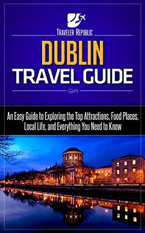 Full Download Dublin Travel Guide: An Easy Guide to Exploring the Top Attractions, Food Places, Local Life, and Everything You Need (Traveler Republic) - Traveler Republic | PDF
