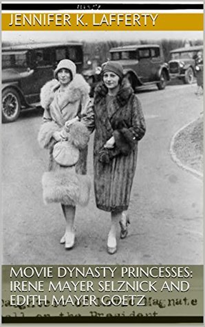 Full Download Movie Dynasty Princesses: Irene Mayer Selznick and Edith Mayer Goetz - Jennifer K. Lafferty | PDF