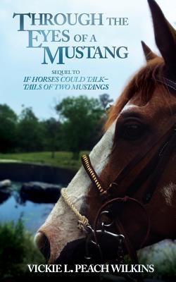 Read Through the Eyes of a Mustang: Sequel to: If Horses Could Talk-Tails of Two Mustangs - Vickie L Peach Wilkins | PDF