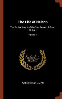 Read The Life of Nelson: The Embodiment of the Sea Power of Great Britain; Volume 1 - Alfred Thayer Mahan file in PDF
