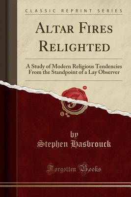 Download Altar Fires Relighted: A Study of Modern Religious Tendencies from the Standpoint of a Lay Observer (Classic Reprint) - Stephen Hasbrouck file in ePub