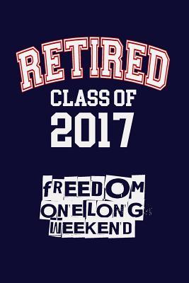 Read Retired Class of 2017, Freedom, One Long Weekend: Funny School Writing Journal Lined, Diary, Notebook for Men & Women -  | ePub