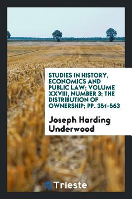 Read Online Studies in History, Economics and Public Law; Volume XXVIII, Number 3; The Distribution of Ownership; Pp. 351-563 - Joseph Harding Underwood file in PDF