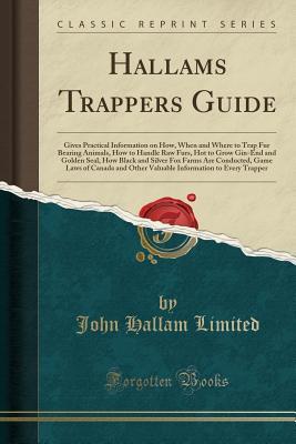 Download Hallams Trappers Guide: Gives Practical Information on How, When and Where to Trap Fur Bearing Animals, How to Handle Raw Furs, Hot to Grow Gin-End and Golden Seal, How Black and Silver Fox Farms Are Conducted, Game Laws of Canada and Other Valuable Infor - John Hallam Limited | ePub