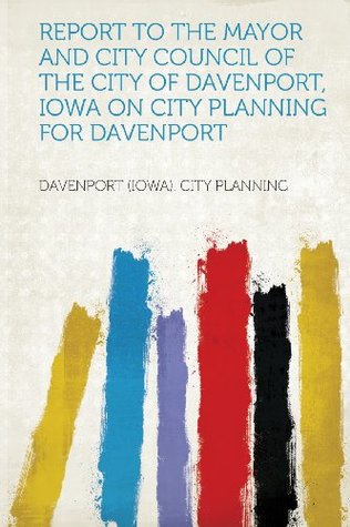 Full Download Report to the Mayor and City Council of the City of Davenport, Iowa on City Planning for Davenport - Davenport (Iowa) City Planning | PDF